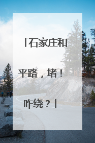 石家庄和平路，堵！咋绕？