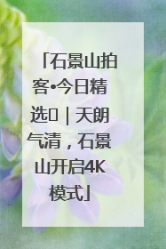 石景山拍客•今日精选⑯｜天朗气清，石景山开启4K模式