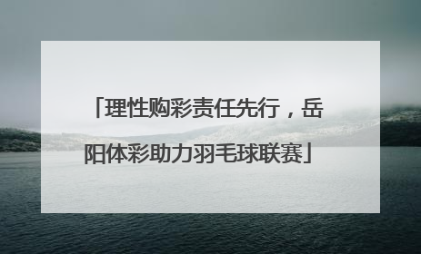 理性购彩责任先行，岳阳体彩助力羽毛球联赛