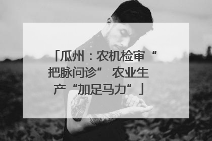 瓜州：农机检审“把脉问诊” 农业生产“加足马力”