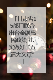 甘肃省15部门联合出台金融惠民政策 扎实做好“五篇大文章”