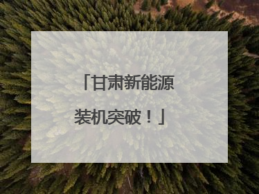 甘肃新能源装机突破！