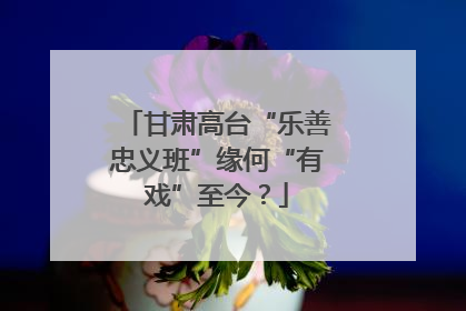 甘肃高台“乐善忠义班”缘何“有戏”至今？