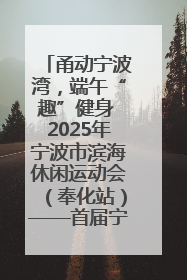 甬动宁波湾，端午“趣”健身 2025年宁波市滨海休闲运动会（奉化站）——首届宁波湾海洋运动会盛