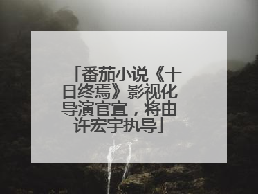 番茄小说《十日终焉》影视化导演官宣，将由许宏宇执导