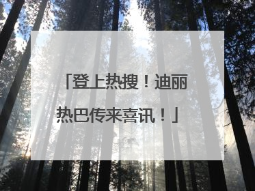 登上热搜！迪丽热巴传来喜讯！