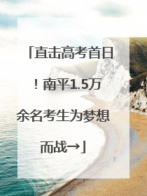 直击高考首日！南平1.5万余名考生为梦想而战→
