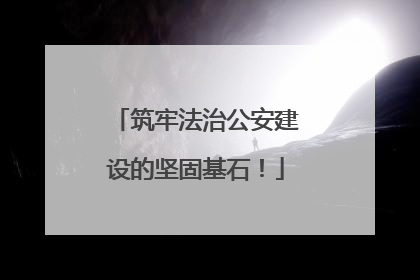 筑牢法治公安建设的坚固基石！