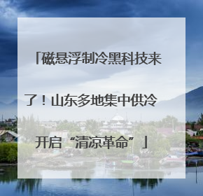 磁悬浮制冷黑科技来了！山东多地集中供冷开启“清凉革命”