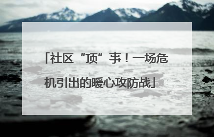 社区“顶”事！一场危机引出的暖心攻防战