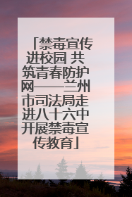 禁毒宣传进校园 共筑青春防护网——兰州市司法局走进八十六中开展禁毒宣传教育