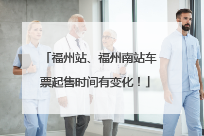 福州站、福州南站车票起售时间有变化！