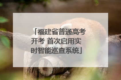 福建省普通高考开考 首次启用实时智能巡查系统