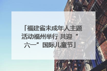 福建省未成年人主题活动福州举行 共迎“六一”国际儿童节