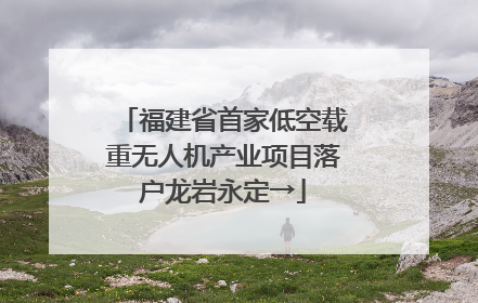 福建省首家低空载重无人机产业项目落户龙岩永定→
