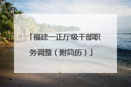 福建一正厅级干部职务调整（附简历）
