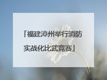 福建漳州举行消防实战化比武竞赛