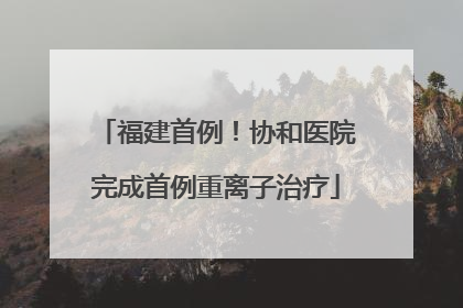 福建首例！协和医院完成首例重离子治疗