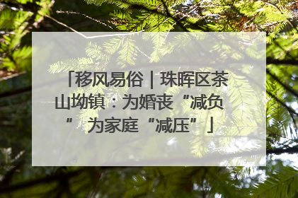 移风易俗｜珠晖区茶山坳镇：为婚丧“减负” 为家庭“减压”