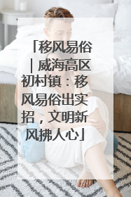 移风易俗｜威海高区初村镇：移风易俗出实招，文明新风拂人心