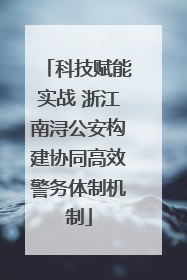 科技赋能实战 浙江南浔公安构建协同高效警务体制机制