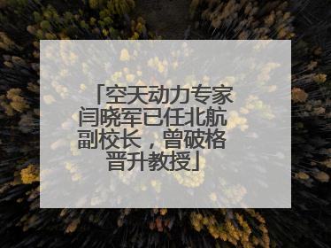 空天动力专家闫晓军已任北航副校长，曾破格晋升教授