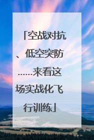 空战对抗、低空突防……来看这场实战化飞行训练