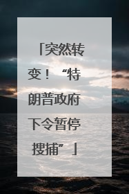 突然转变！“特朗普政府下令暂停搜捕”