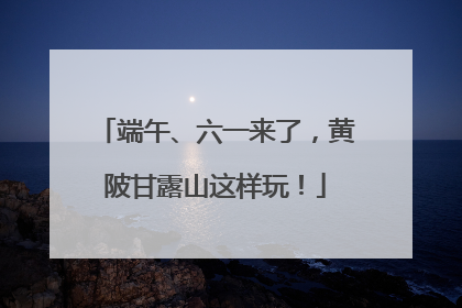 端午、六一来了，黄陂甘露山这样玩！