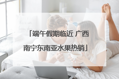 端午假期临近 广西南宁东南亚水果热销