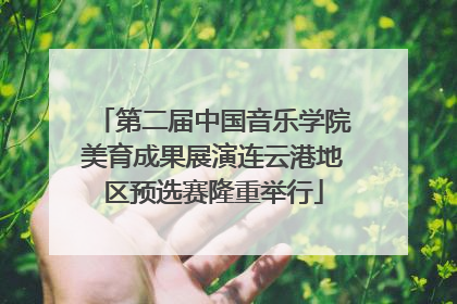 第二届中国音乐学院美育成果展演连云港地区预选赛隆重举行