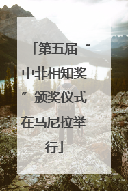 第五届“中菲相知奖”颁奖仪式在马尼拉举行