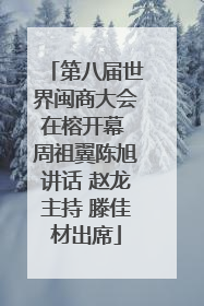 第八届世界闽商大会在榕开幕 周祖翼陈旭讲话 赵龙主持 滕佳材出席