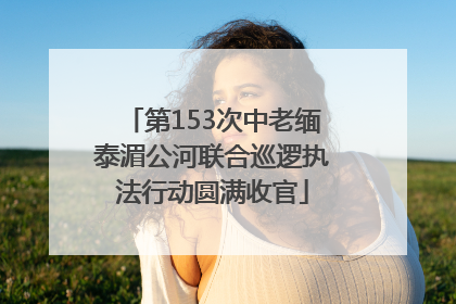 第153次中老缅泰湄公河联合巡逻执法行动圆满收官