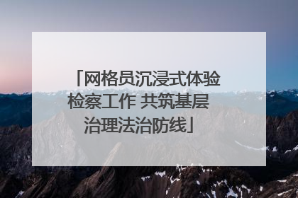 网格员沉浸式体验检察工作 共筑基层治理法治防线