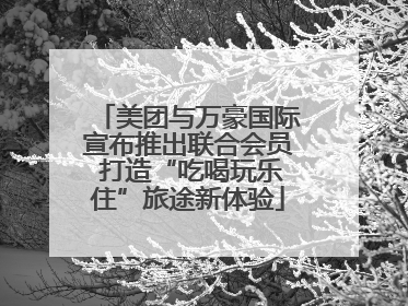 美团与万豪国际宣布推出联合会员 打造“吃喝玩乐住”旅途新体验