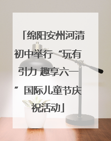 绵阳安州河清初中举行“玩有引力 趣享六一”国际儿童节庆祝活动