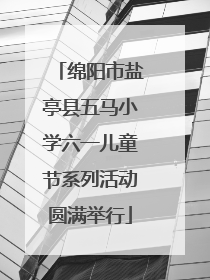 绵阳市盐亭县五马小学六一儿童节系列活动圆满举行