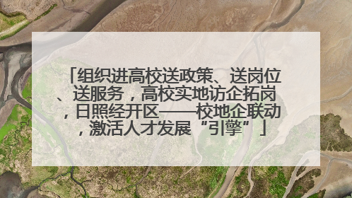 组织进高校送政策、送岗位、送服务，高校实地访企拓岗，日照经开区——校地企联动，激活人才发展“引擎”