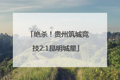绝杀！贵州筑城竞技2:1昆明城星