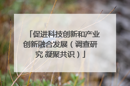 促进科技创新和产业创新融合发展（调查研究 凝聚共识）