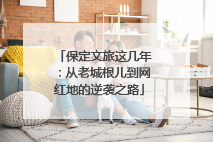 保定文旅这几年：从老城根儿到网红地的逆袭之路