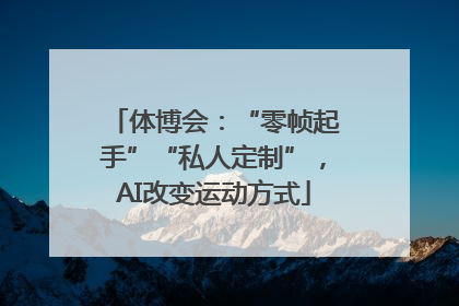 体博会：“零帧起手”“私人定制”，AI改变运动方式