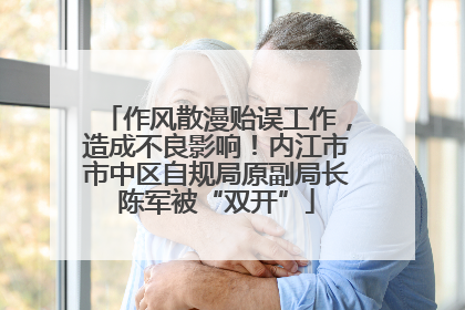 作风散漫贻误工作，造成不良影响！内江市市中区自规局原副局长陈军被“双开”