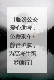 临汾公交爱心助考：免费乘车+静音护航，为高考生筑梦前行