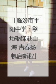 临汾市平阳中学：擎炬砺锋赴山海 青春扬帆启新程