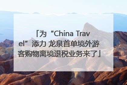 为“China Travel”添力 龙泉首单境外游客购物离境退税业务来了