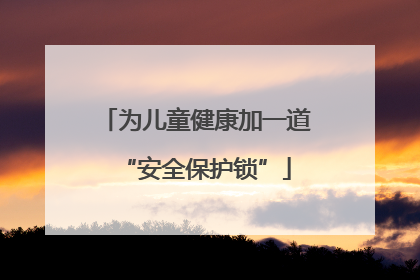 为儿童健康加一道“安全保护锁”
