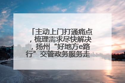 主动上门打通痛点，梳理需求尽快解决，扬州“好地方e路行”交管政务服务走进规上企业