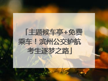 主题候车亭+免费乘车！滨州公交护航考生逐梦之路